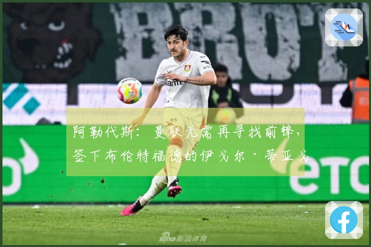 阿勒代斯：曼联无需再寻找前锋，签下布伦特福德的伊戈尔·蒂亚戈即可