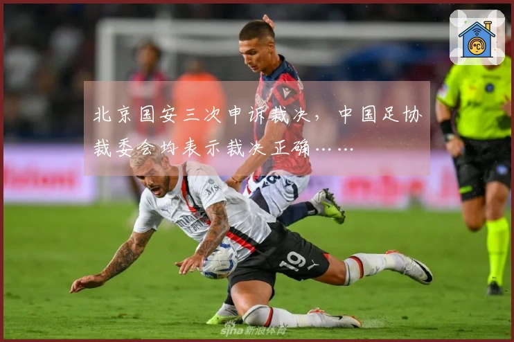 北京国安三次申诉裁决，中国足协裁委会均表示裁决正确……