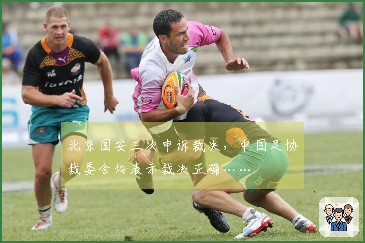 北京国安三次申诉裁决，中国足协裁委会均表示裁决正确……