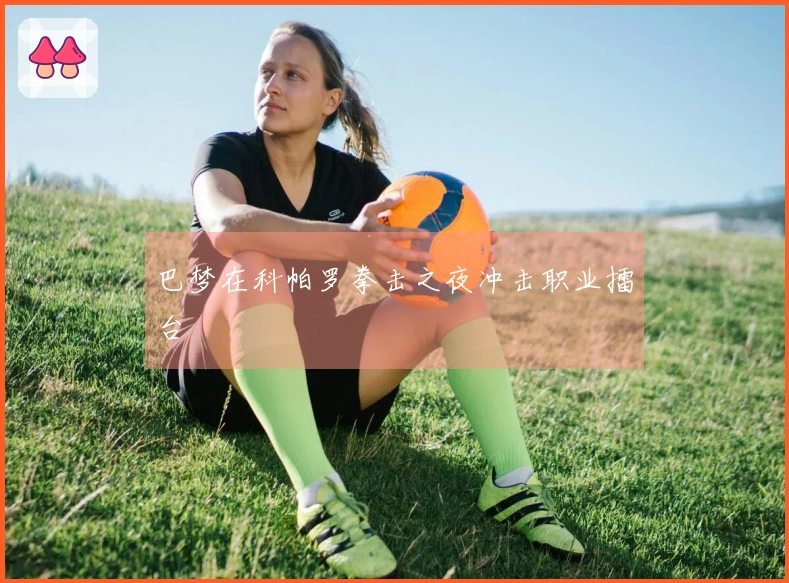 巴梦在科帕罗拳击之夜冲击职业擂台