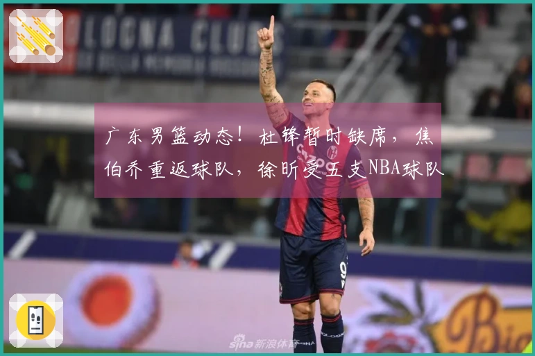 广东男篮动态！杜锋暂时缺席，焦伯乔重返球队，徐昕受五支NBA球队关注