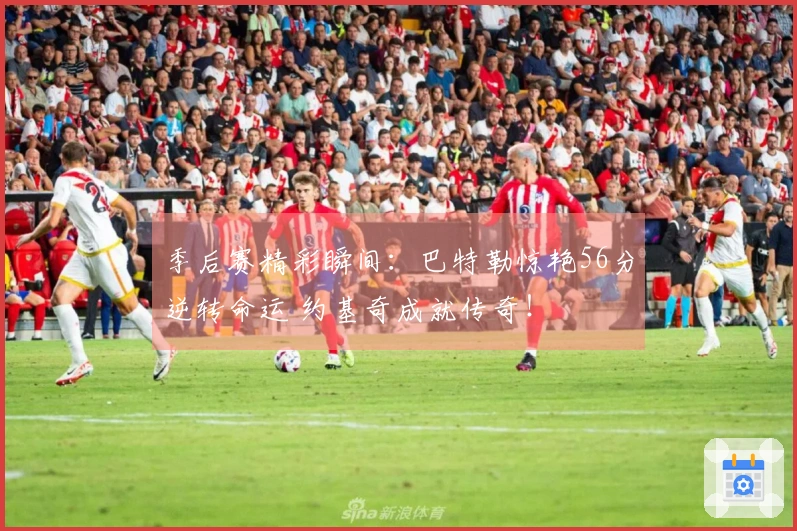 季后赛精彩瞬间：巴特勒惊艳56分逆转命运 约基奇成就传奇！