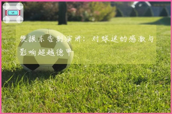 樊振东告别演讲：对球迷的感激与影响超越德甲
