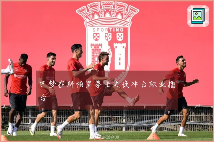 巴梦在科帕罗拳击之夜冲击职业擂台