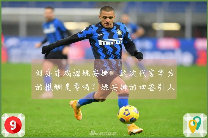 刘亦菲戏谑姚安娜：这次代言华为的报酬是零吗？姚安娜的回答引人发笑